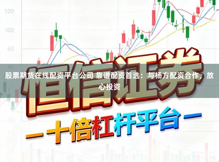 股票期货在线配资平台公司 靠谱配资首选：与杨方配资合作，放心投资