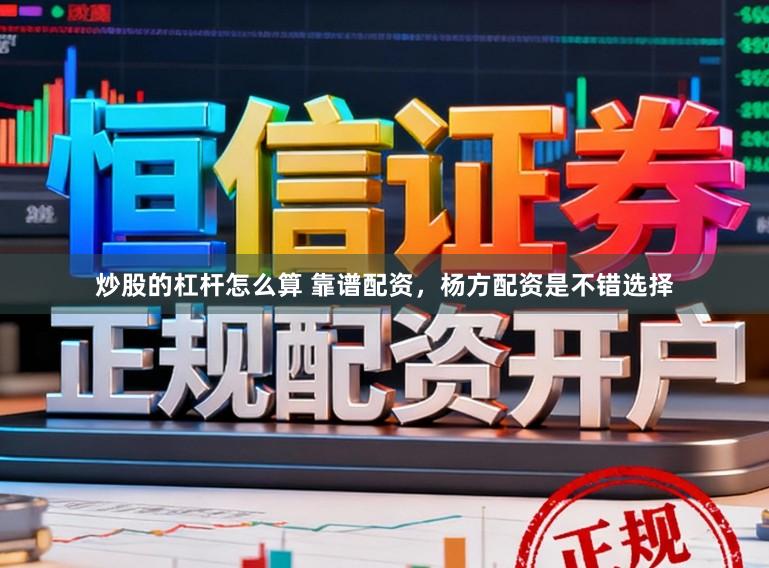 炒股的杠杆怎么算 靠谱配资，杨方配资是不错选择