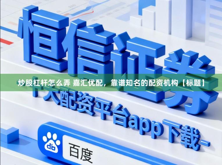 炒股杠杆怎么弄 嘉汇优配，靠谱知名的配资机构【标题】