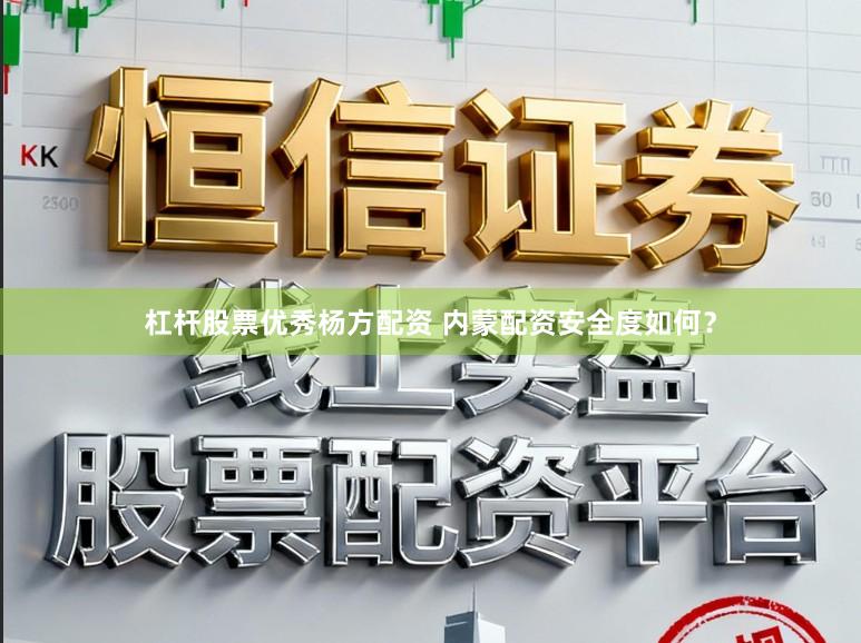 杠杆股票优秀杨方配资 内蒙配资安全度如何？