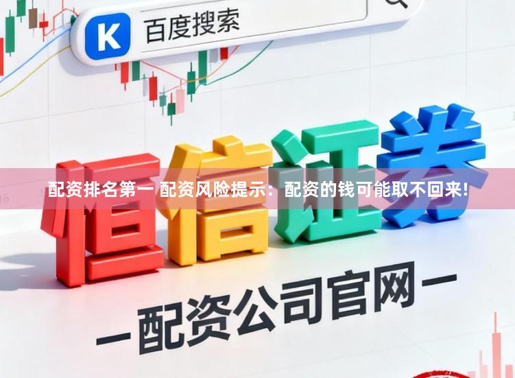 配资排名第一 配资风险提示：配资的钱可能取不回来!