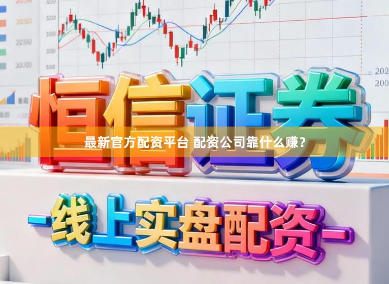 最新官方配资平台 配资公司靠什么赚？
