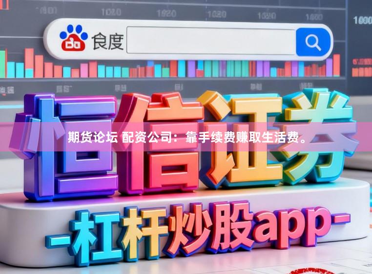 期货论坛 配资公司：靠手续费赚取生活费。