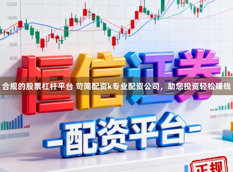 合规的股票杠杆平台 苛简配资k专业配资公司，助您投资轻松赚钱