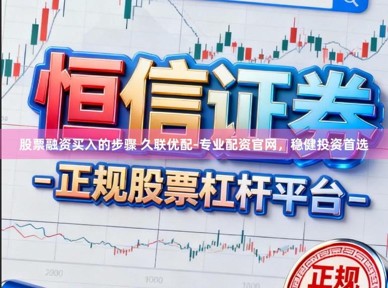 股票融资买入的步骤 久联优配-专业配资官网，稳健投资首选