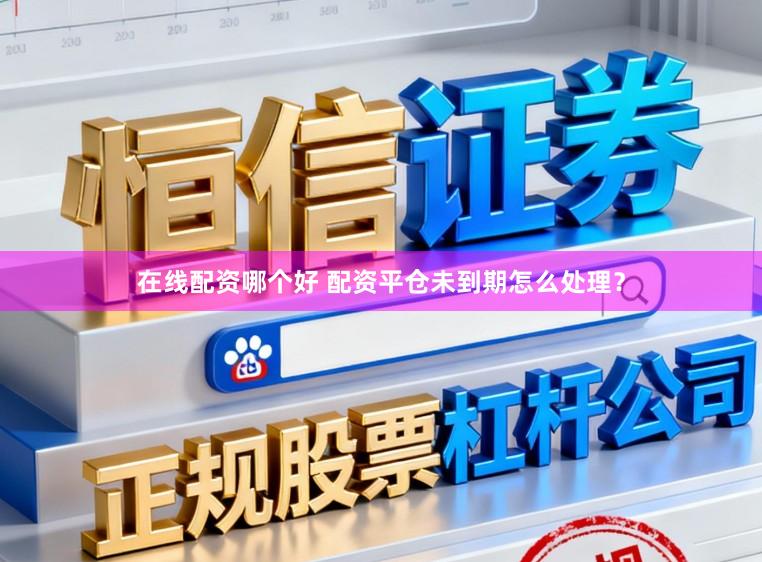 在线配资哪个好 配资平仓未到期怎么处理?