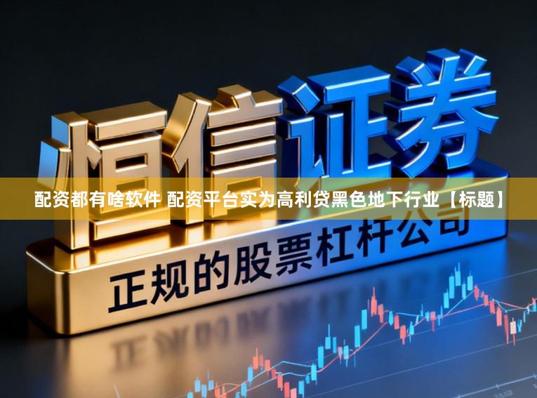 配资都有啥软件 配资平台实为高利贷黑色地下行业【标题】