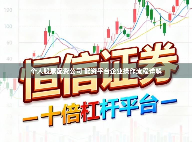 个人股票配资公司 配资平台企业操作流程详解