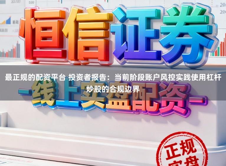 最正规的配资平台 投资者报告：当前阶段账户风控实践使用杠杆炒股的合规边界