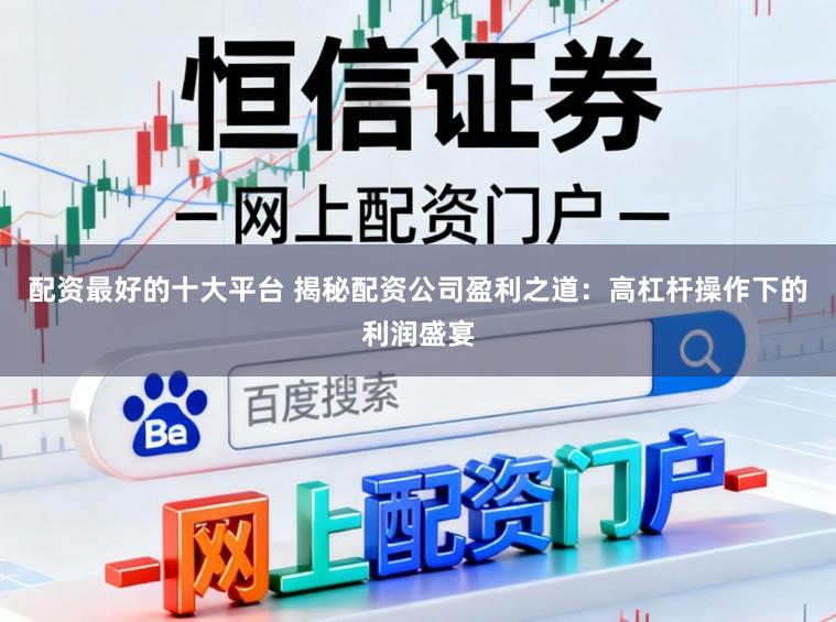 配资最好的十大平台 揭秘配资公司盈利之道：高杠杆操作下的利润盛宴