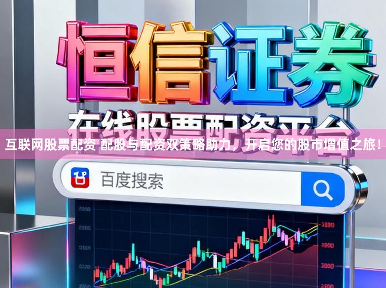 互联网股票配资 配股与配资双策略助力，开启您的股市增值之旅！