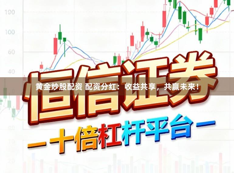 黄金炒股配资 配资分红：收益共享，共赢未来！