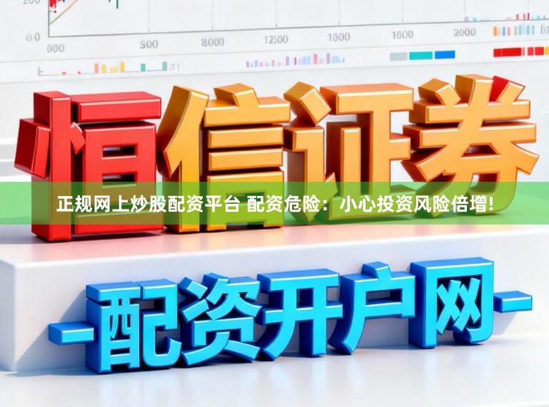 正规网上炒股配资平台 配资危险：小心投资风险倍增!