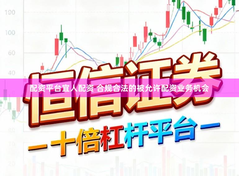 配资平台宜人配资 合规合法的被允许配资业务机会