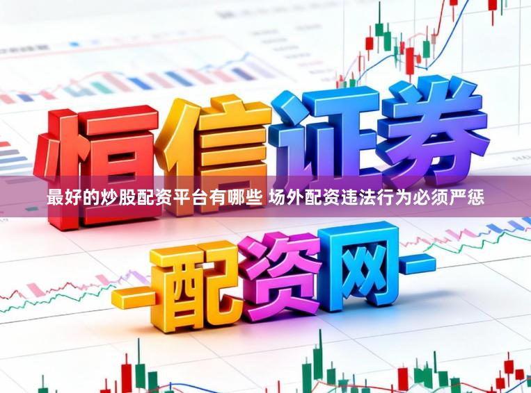 最好的炒股配资平台有哪些 场外配资违法行为必须严惩