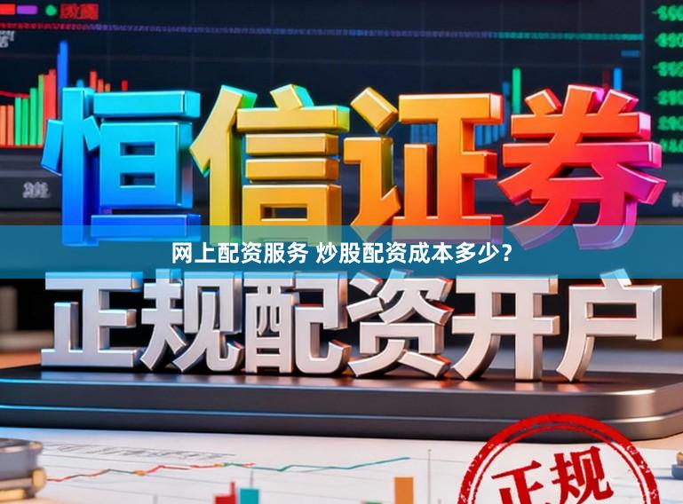 网上配资服务 炒股配资成本多少？