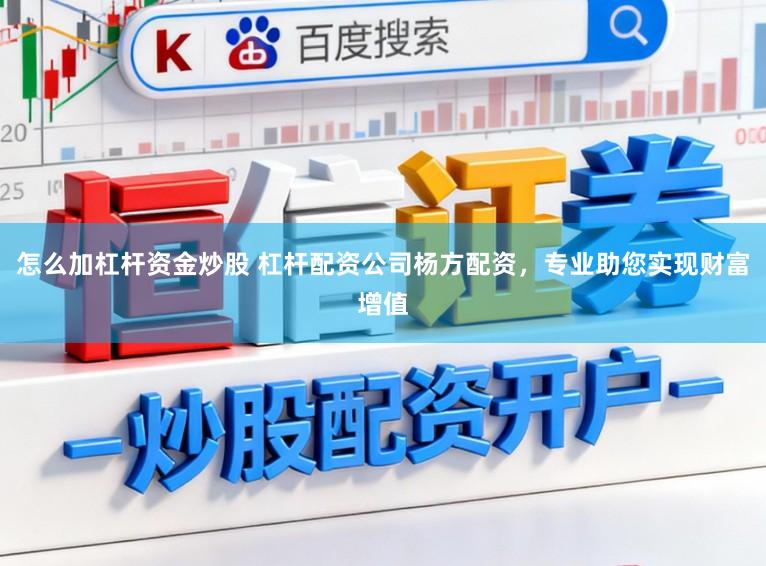 怎么加杠杆资金炒股 杠杆配资公司杨方配资，专业助您实现财富增值