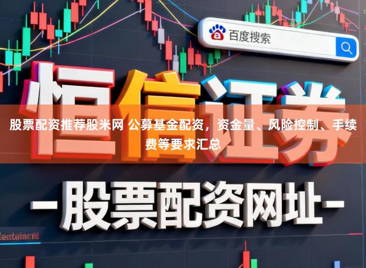 股票配资推荐股米网 公募基金配资，资金量、风险控制、手续费等要求汇总