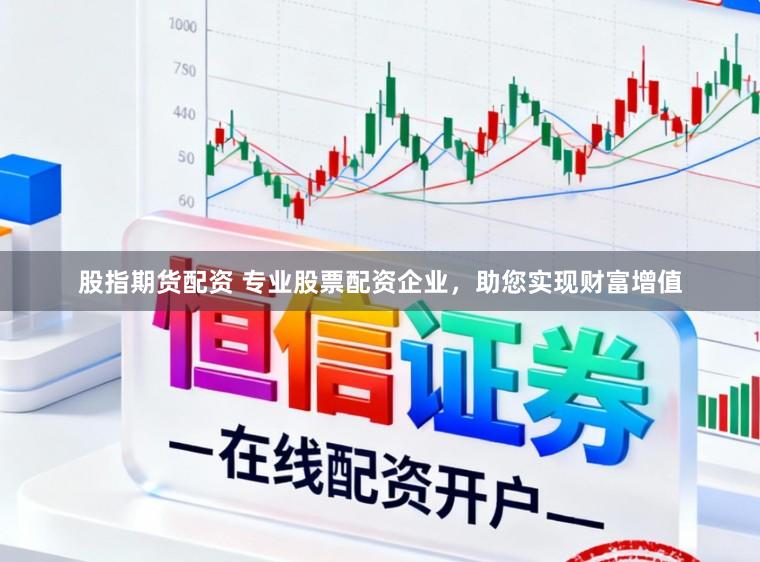 股指期货配资 专业股票配资企业，助您实现财富增值