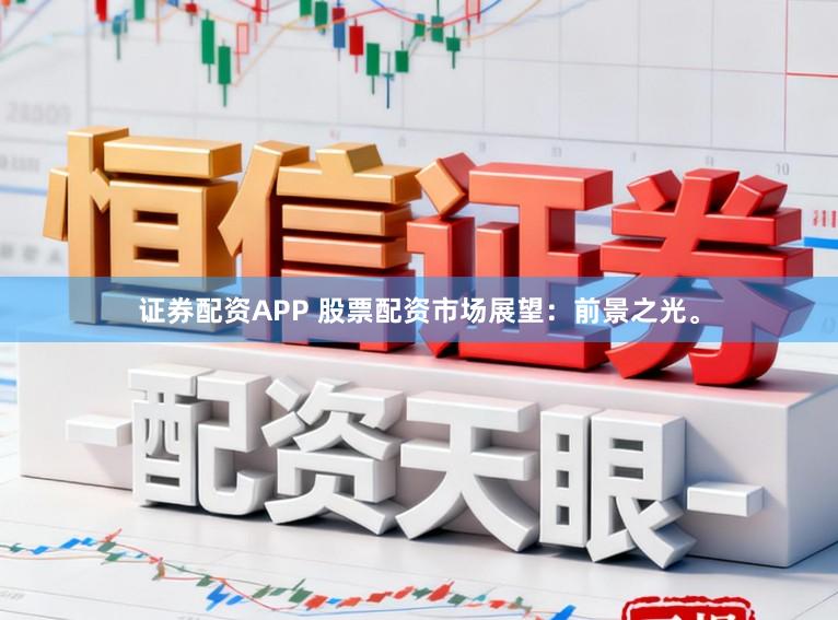 证券配资APP 股票配资市场展望：前景之光。