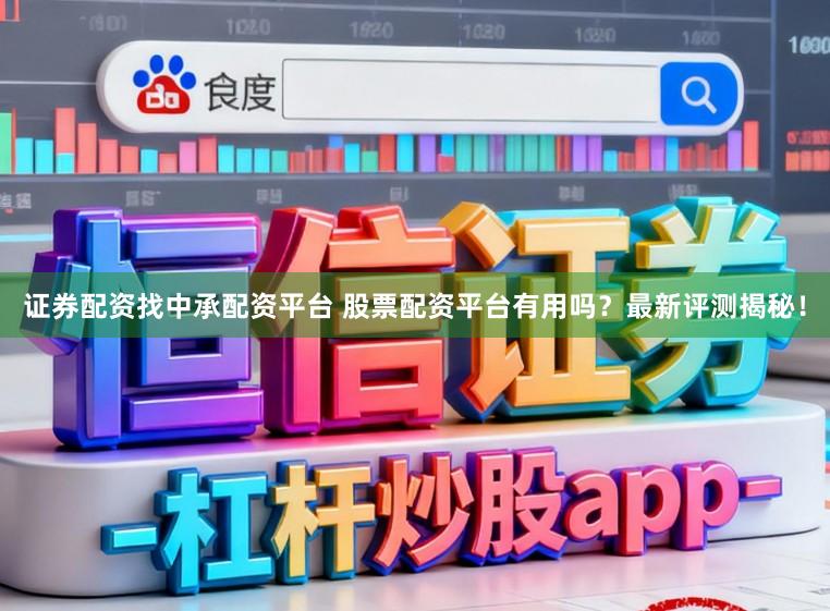 证券配资找中承配资平台 股票配资平台有用吗？最新评测揭秘！