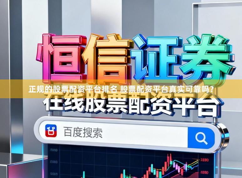 正规的股票配资平台排名 股票配资平台真实可靠吗？
