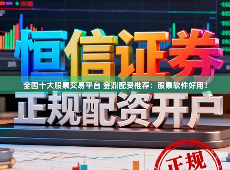 全国十大股票交易平台 金鼎配资推荐：股票软件好用！