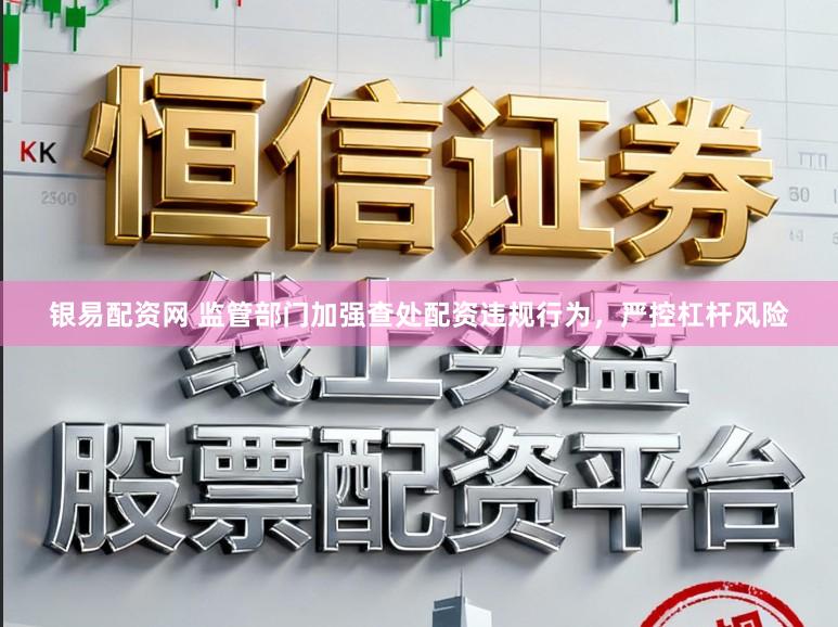 银易配资网 监管部门加强查处配资违规行为，严控杠杆风险