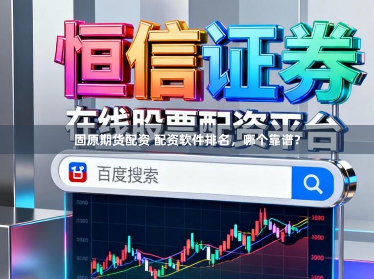 固原期货配资 配资软件排名，哪个靠谱？