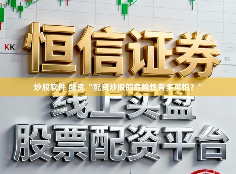 炒股软件 配资 “配资炒股的危险性有多可怕？”