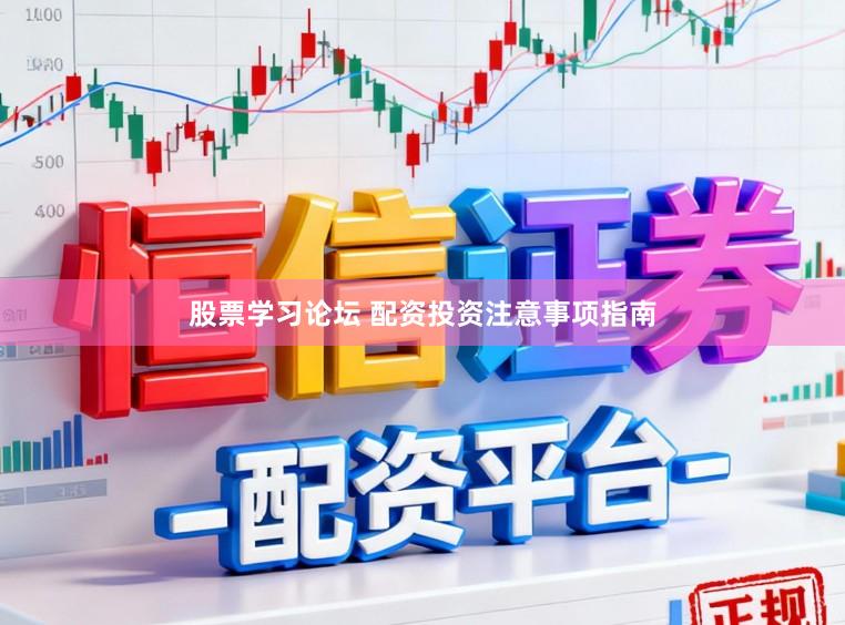 股票学习论坛 配资投资注意事项指南