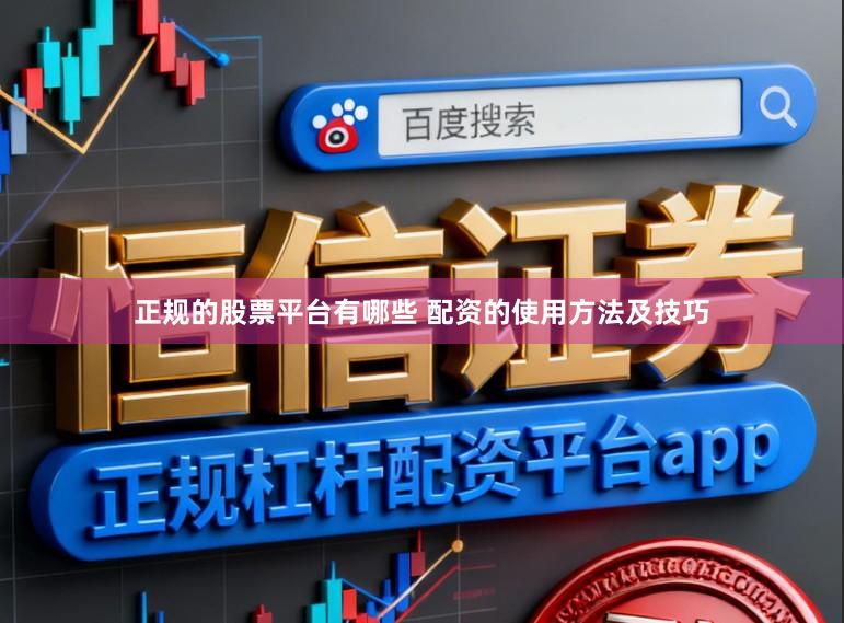 正规的股票平台有哪些 配资的使用方法及技巧