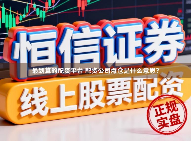 最划算的配资平台 配资公司爆仓是什么意思？