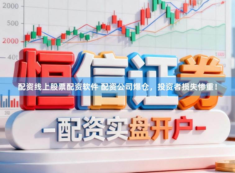配资线上股票配资软件 配资公司爆仓，投资者损失惨重！