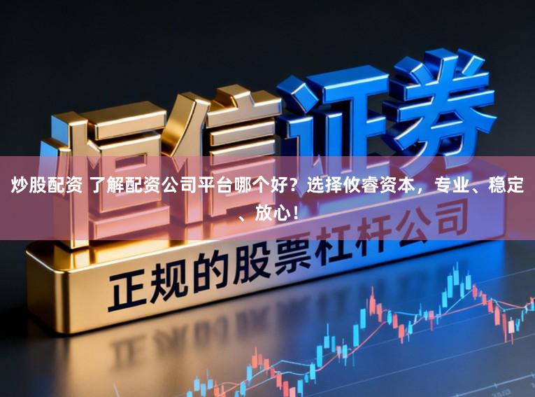 炒股配资 了解配资公司平台哪个好？选择攸睿资本，专业、稳定、放心！