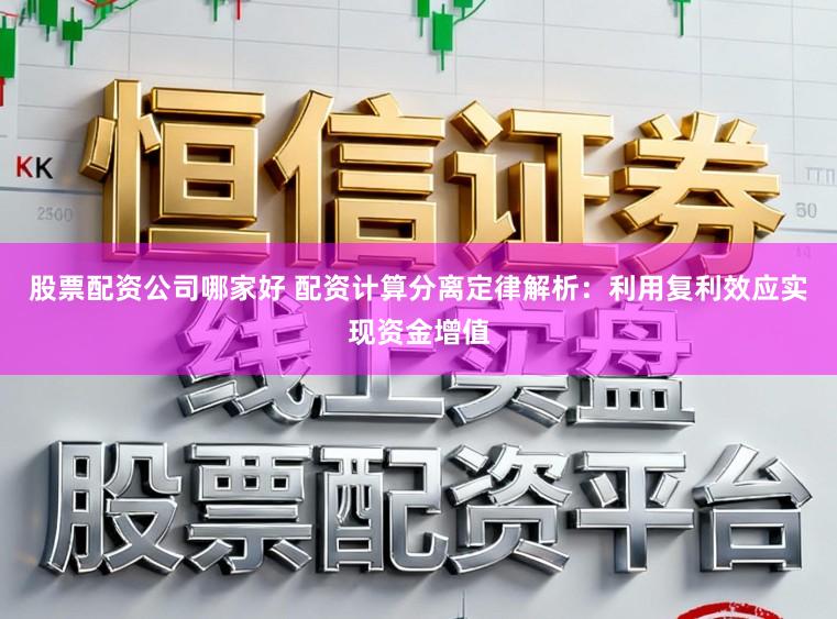 股票配资公司哪家好 配资计算分离定律解析：利用复利效应实现资金增值