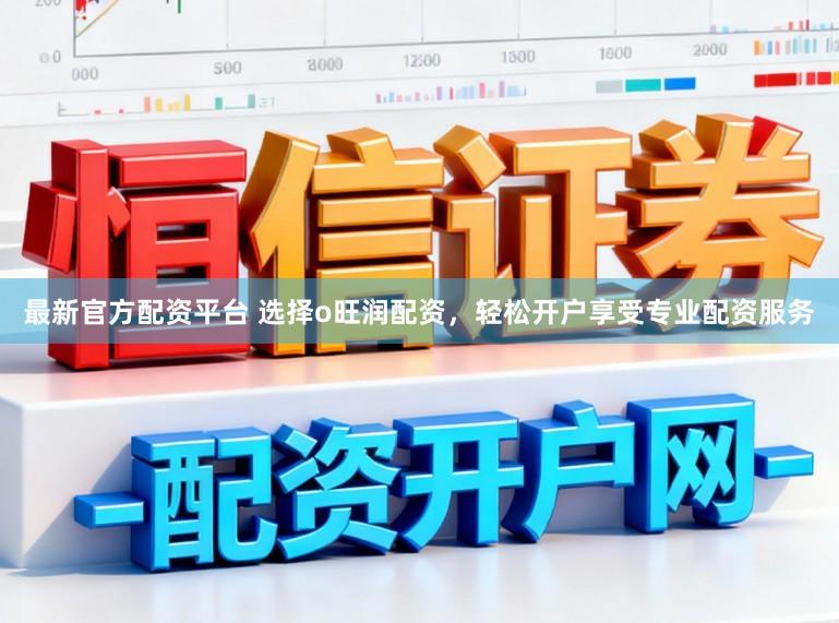 最新官方配资平台 选择o旺润配资，轻松开户享受专业配资服务