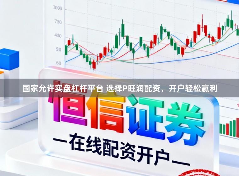 国家允许实盘杠杆平台 选择P旺润配资，开户轻松赢利