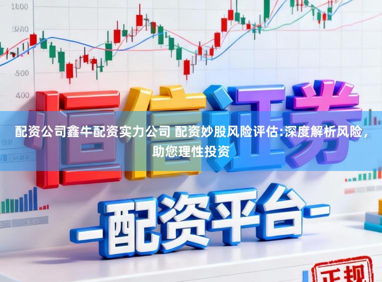 配资公司鑫牛配资实力公司 配资妙股风险评估:深度解析风险,助您理性投资