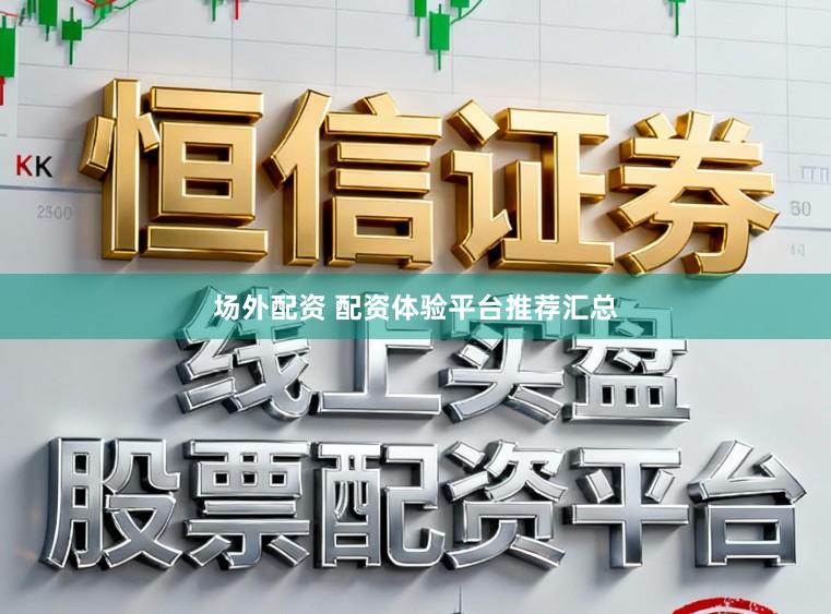场外配资 配资体验平台推荐汇总