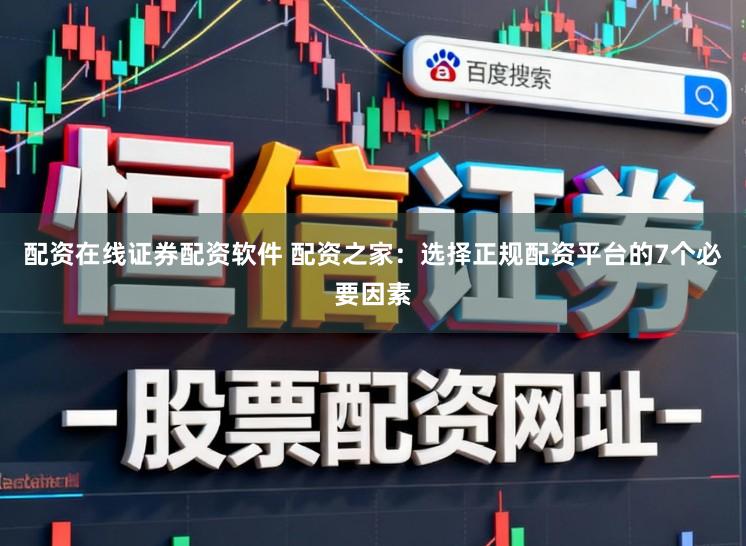 配资在线证券配资软件 配资之家:选择正规配资平台的7个必要因素