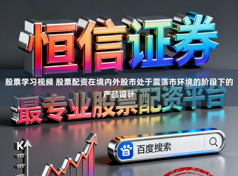 股票学习视频 股票配资在境内外股市处于震荡市环境的阶段下的产品设计