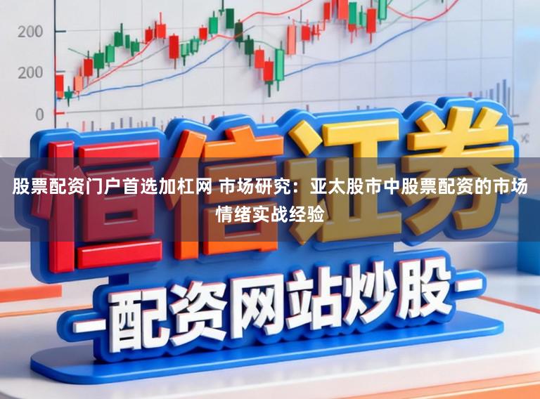 股票配资门户首选加杠网 市场研究：亚太股市中股票配资的市场情绪实战经验