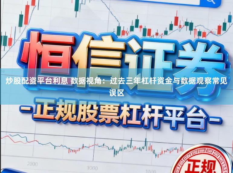 炒股配资平台利息 数据视角：过去三年杠杆资金与数据观察常见误区