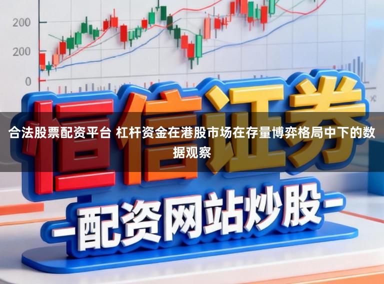 合法股票配资平台 杠杆资金在港股市场在存量博弈格局中下的数据观察