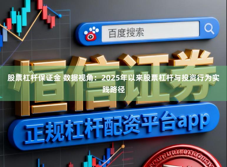 股票杠杆保证金 数据视角：2025年以来股票杠杆与投资行为实践路径