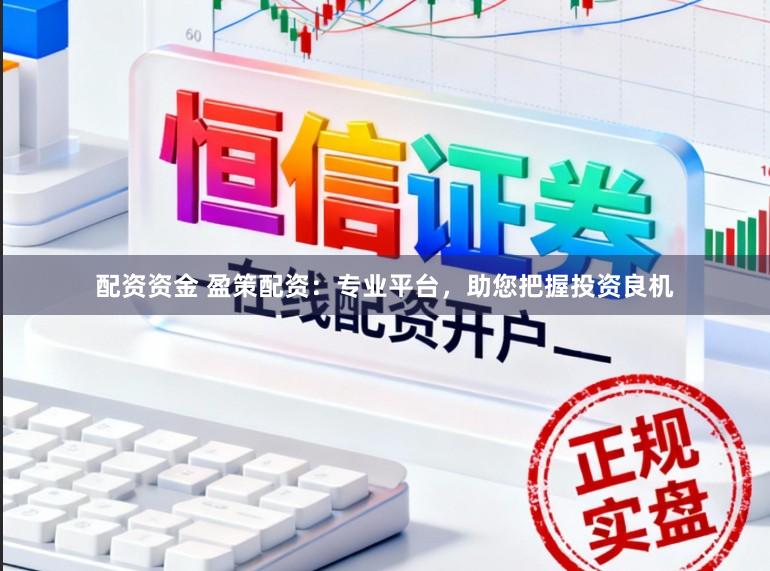 配资资金 盈策配资：专业平台，助您把握投资良机