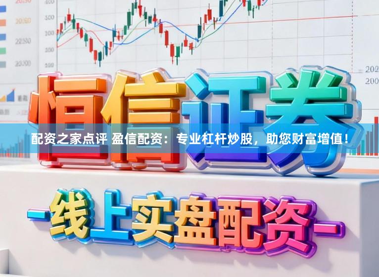 配资之家点评 盈信配资:专业杠杆炒股,助您财富增值!