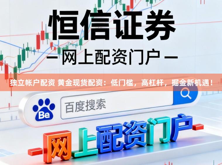 独立帐户配资 黄金现货配资：低门槛，高杠杆，掘金新机遇！