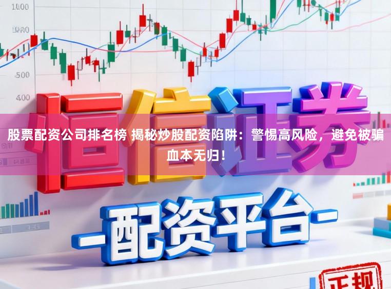股票配资公司排名榜 揭秘炒股配资陷阱：警惕高风险，避免被骗血本无归！
